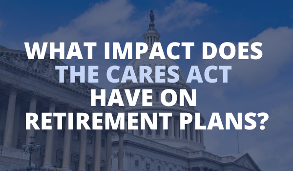 What Impact Does the CARES Act Have on Retirement Plans?